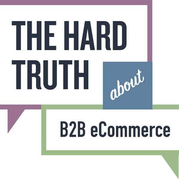 The Hard Truth About B2B eCommerce Podcast